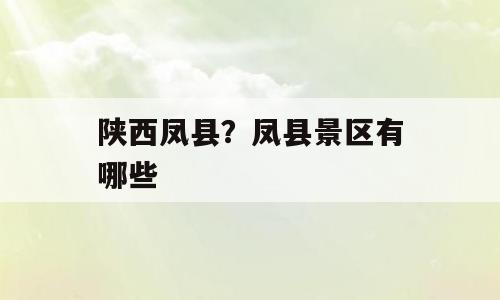 陕西凤县？凤县景区有哪些
