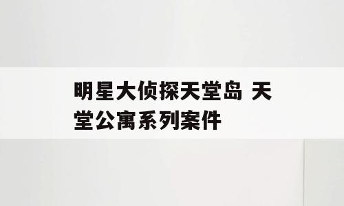明星大侦探天堂岛 天堂公寓系列案件