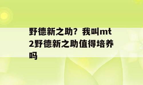 野德新之助？我叫mt2野德新之助值得培养吗
