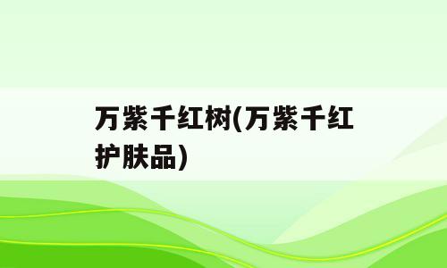 万紫千红树(万紫千红护肤品)