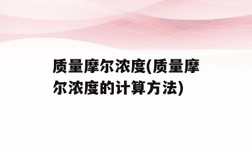 质量摩尔浓度(质量摩尔浓度的计算方法)