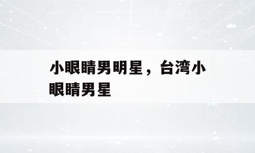 小眼睛男明星，台湾小眼睛男星