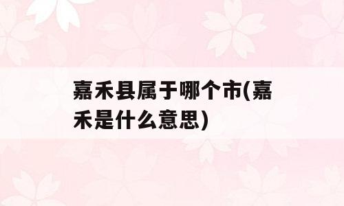 嘉禾县属于哪个市(嘉禾是什么意思)