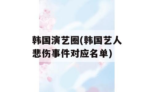 韩国演艺圈(韩国艺人悲伤事件对应名单)