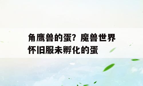 角鹰兽的蛋？魔兽世界怀旧服未孵化的蛋