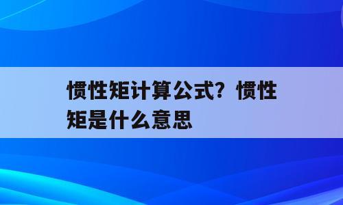 惯性矩计算公式？惯性矩是什么意思