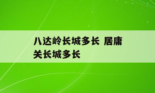 八达岭长城多长 居庸关长城多长