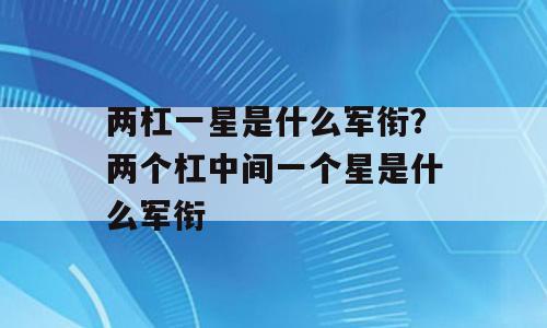 两杠一星是什么军衔？两个杠中间一个星是什么军衔