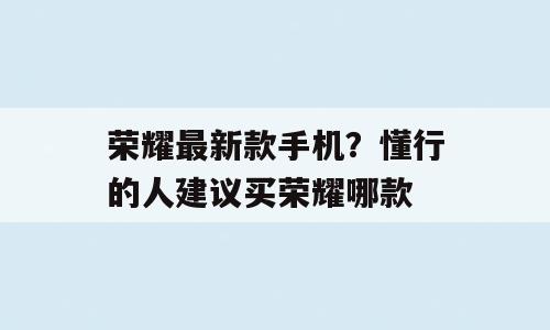 荣耀最新款手机？懂行的人建议买荣耀哪款