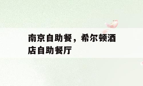 南京自助餐，希尔顿酒店自助餐厅