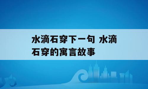 水滴石穿下一句 水滴石穿的寓言故事