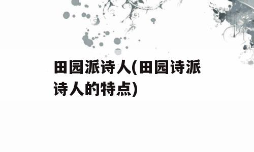 田园派诗人(田园诗派诗人的特点)