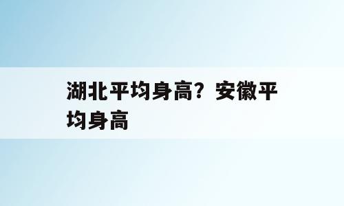 湖北平均身高？安徽平均身高