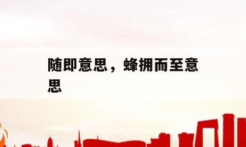 随即意思，蜂拥而至意思