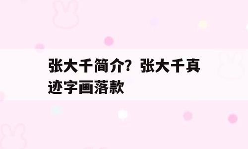 张大千简介？张大千真迹字画落款