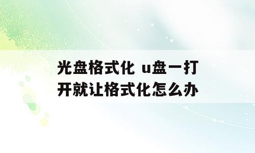 光盘格式化 u盘一打开就让格式化怎么办