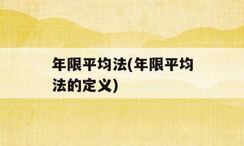 年限平均法(年限平均法的定义)