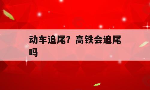 动车追尾？高铁会追尾吗
