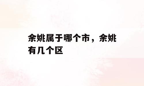 余姚属于哪个市，余姚有几个区