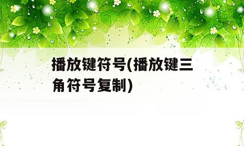 播放键符号(播放键三角符号复制)