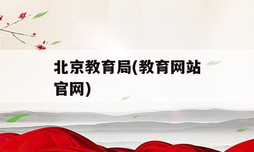 北京教育局(教育网站官网)