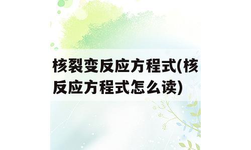核裂变反应方程式(核反应方程式怎么读)