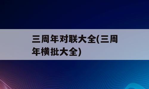 三周年对联大全(三周年横批大全)