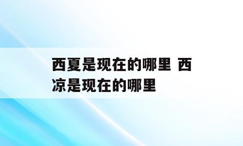 西夏是现在的哪里 西凉是现在的哪里