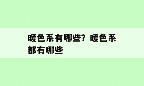 暖色系有哪些？暖色系都有哪些