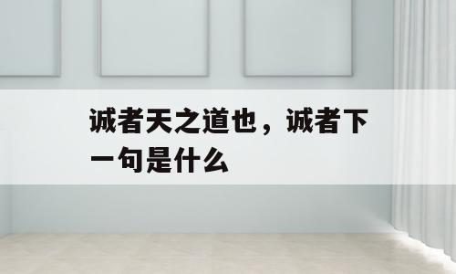 诚者天之道也，诚者下一句是什么