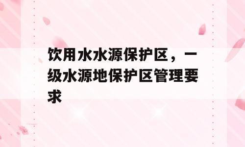 饮用水水源保护区，一级水源地保护区管理要求