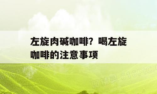 左旋肉碱咖啡？喝左旋咖啡的注意事项