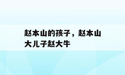 赵本山的孩子，赵本山大儿子赵大牛