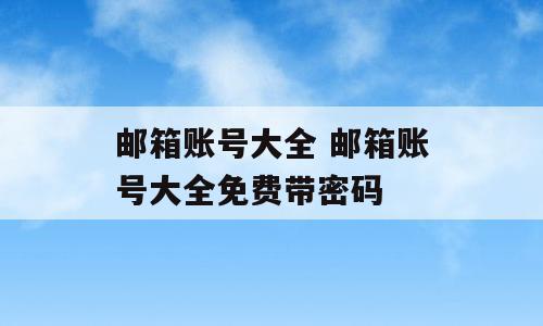 邮箱账号大全 邮箱账号大全免费带密码