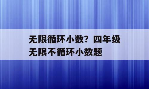 无限循环小数？四年级无限不循环小数题