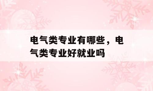 电气类专业有哪些，电气类专业好就业吗