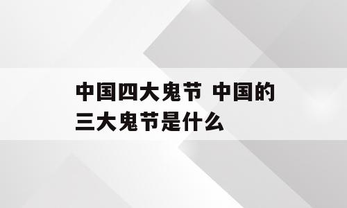 中国四大鬼节 中国的三大鬼节是什么