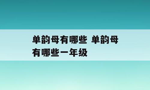单韵母有哪些 单韵母有哪些一年级