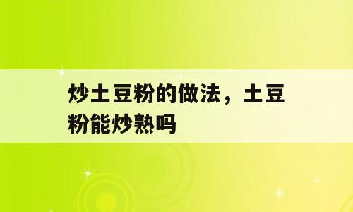 炒土豆粉的做法，土豆粉能炒熟吗