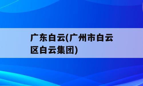 广东白云(广州市白云区白云集团)