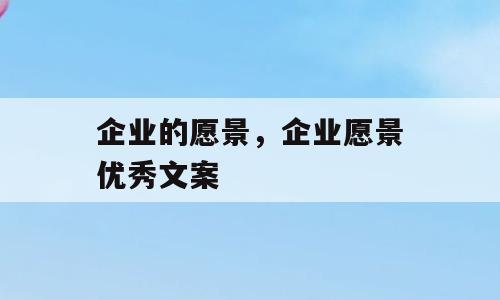 企业的愿景，企业愿景优秀文案