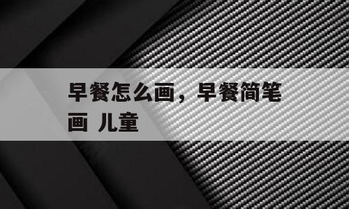 早餐怎么画，早餐简笔画 儿童