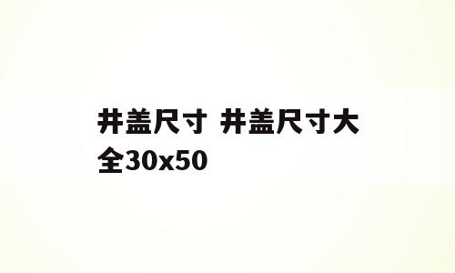井盖尺寸 井盖尺寸大全30x50