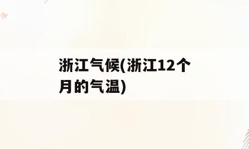 浙江气候(浙江12个月的气温)