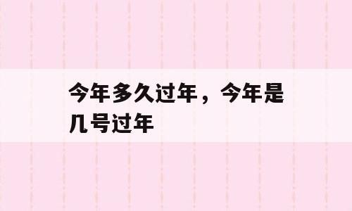 今年多久过年，今年是几号过年