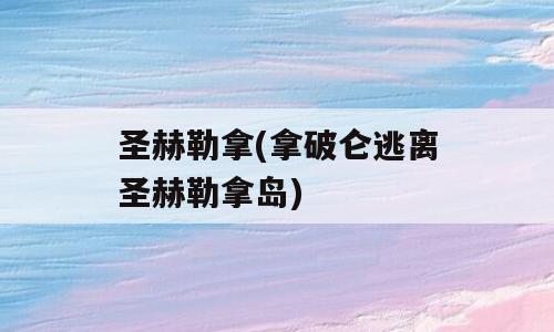 圣赫勒拿(拿破仑逃离圣赫勒拿岛)