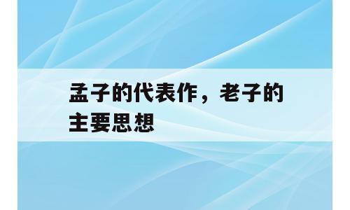 孟子的代表作，老子的主要思想