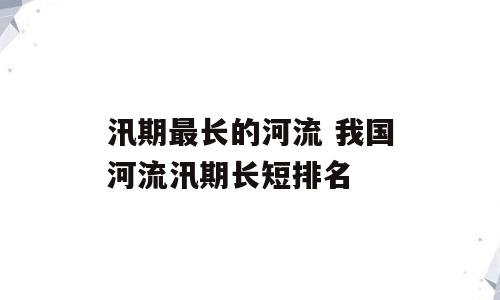 汛期最长的河流 我国河流汛期长短排名