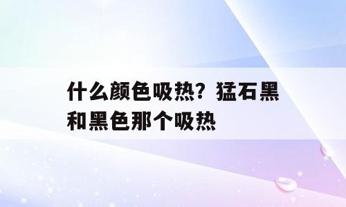 什么颜色吸热？猛石黑和黑色那个吸热