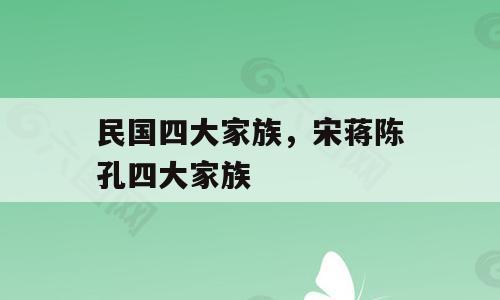 民国四大家族，宋蒋陈孔四大家族